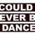 I COULD NEVER BE A DANCER