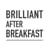 brilliant after breakfast