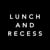 Lunch and Recess