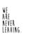 WeAreNeverLeaving
