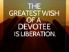 The greatest wish of a devotee is liberation