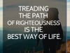 Treading the path of righteousness is the best way