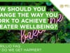 How should you change the way you work to achieve greater wellbeing?