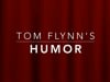 TOM FLYNN'S HUMOR