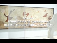 Episodio 1. Territorios de vanguardia: ciudad, arquitectura y revistas - VASOS COMUNICANTES. Colección 1881-2021
