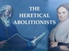 THE HERETICAL ABOLITIONISTS