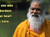 The one who unburdens your heart is Guru.