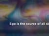 Ego is the source of all sins.