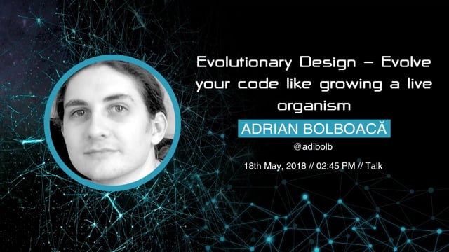 Adrian Bolboacă - Evolutionary Design - Evolve your code like growing a live organism