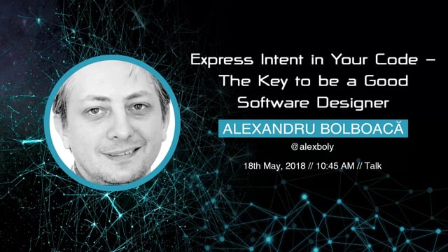 Alexandru Bolboacă - Express Intent in Your Code - The Key to be a Good Software Designer