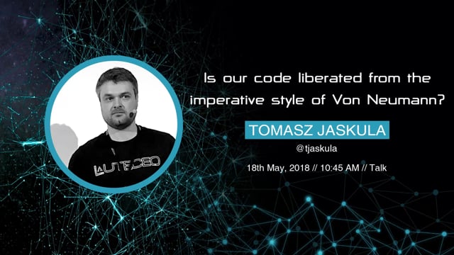 Tomasz Jaskula - Is our code liberated from the imperative style of Von Neumann?