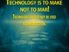 Technology is to make not to mar!