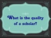 What is the quality of a scholar?