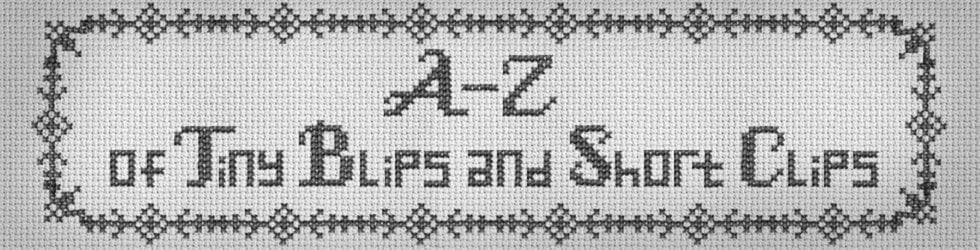 A-Z of Tiny Blips & Short Clips