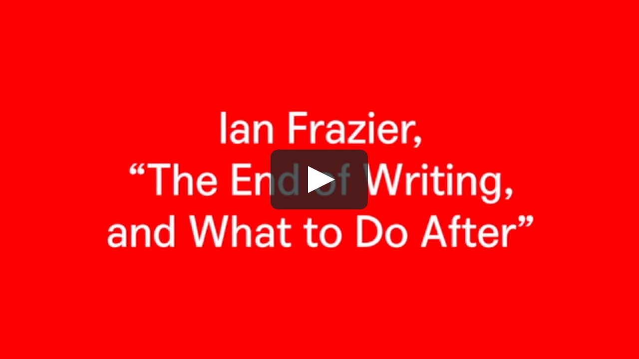 Ian Frazier The End Of Writing And What To Do After On Vimeo Ian Frazier The End Of Writing And What To Do After On Vimeo