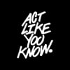 ACT LIKE YOU KNOW.