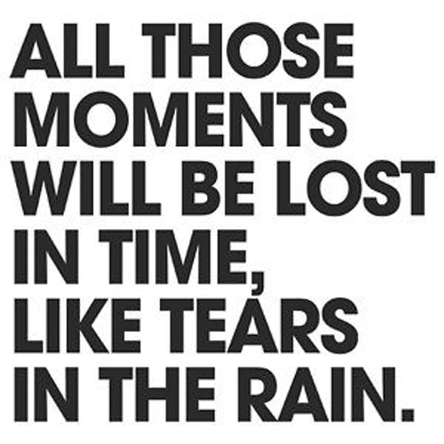 Times like this. All those moments will be Lost in time. All this moments will be Lost in time like tears in Rain. 