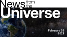 Title motif. Toward the top is on-screen text reading “News from the Universe.” The text is against a dark, star-filled background, which shows Earth at left and a colorful swath of gas and dust at right. In the bottom right corner is the date “February 25, 2021.”