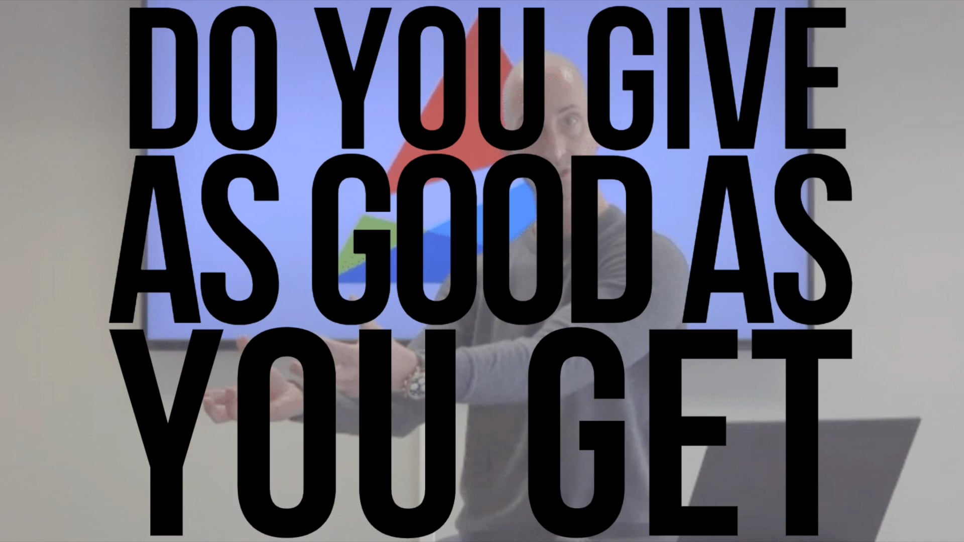 Do You Give As Good As You Get