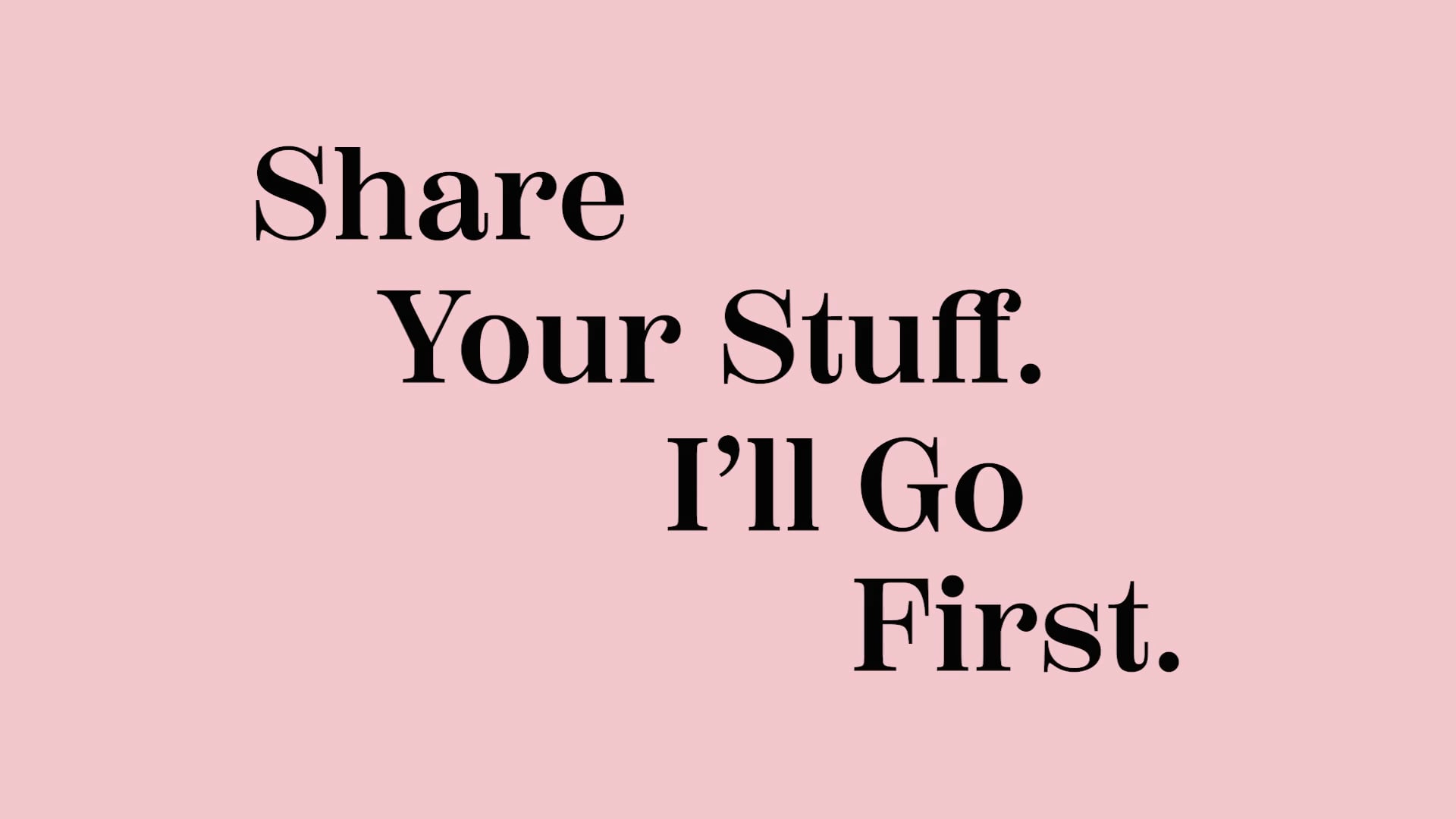 SHARE YOUR STUFF. I'LL GO FIRST.
