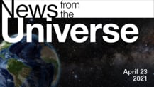 Title motif. Toward the top is on-screen text reading “News from the Universe.” The text is against a dark, star-filled background, which shows Earth at left and a colorful swath of gas and dust at right. In the bottom right corner is the date “April 23, 2021.”