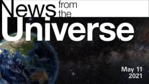 Title motif. Toward the top is on-screen text reading “News from the Universe.” The text is against a dark, star-filled background, which shows Earth at left and a colorful swath of gas and dust at right. In the bottom right corner is the date “May 11, 2021.”