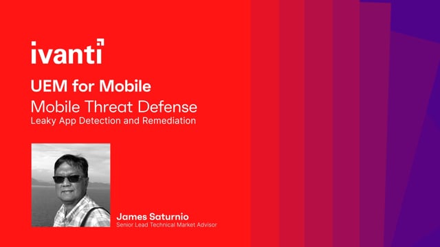 James Saturnio - UEM for Mobile, Mobile Threat Defense, Leaky App Detection and Remediation