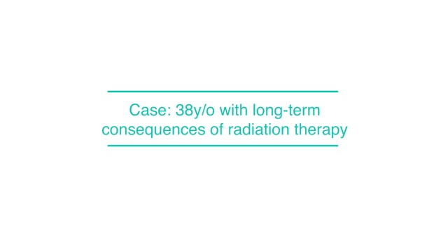 Case: 38y/o with long-term consequences of radiation therapy