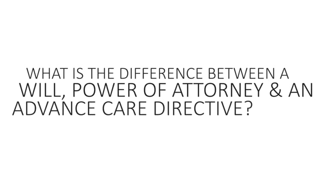 What Is The Difference Between A Will, Power of Attorney & An Advance Care Directive?