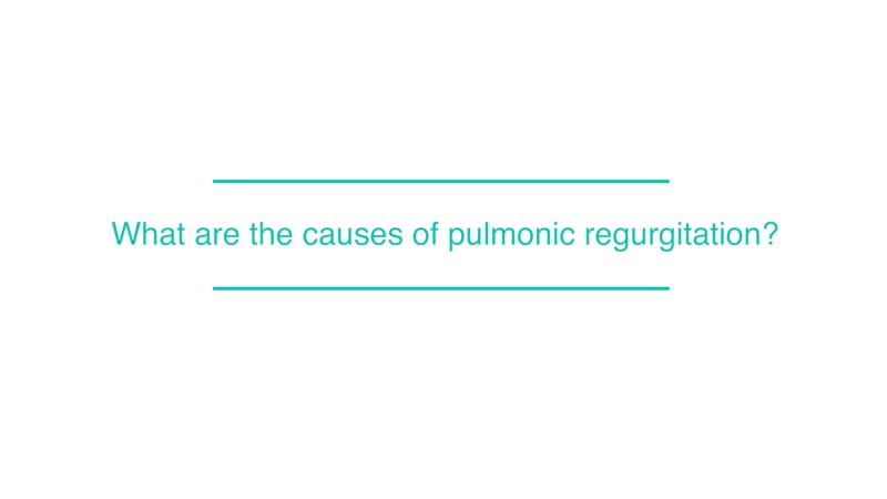 What are the causes of pulmonic regurgitation?