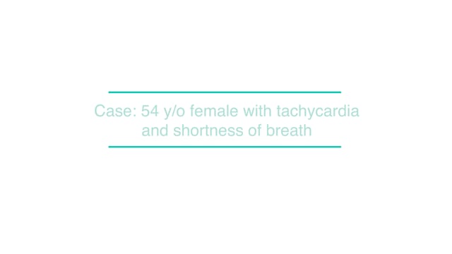 Case: 54 y/o female with tachycardia and shortness of breath