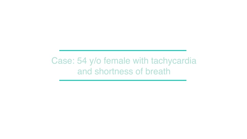 Case: 54 y/o female with tachycardia and shortness of breath