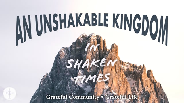 An Unshakeable Kingdom in Shaken Times | Grateful Community