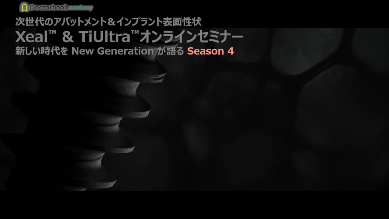 次世代のアバットメント&インプラント表面性状 Xeal™ & TiUltra™オンラインセミナー/新しい時代をNew Generationが語る Season4