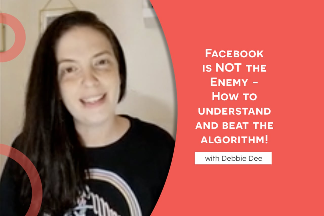 Facebook is NOT the Enemy - How to understand and beat the algorithm! with Debbie Dee