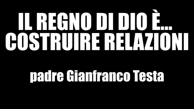 IL REGNO DI DIO E'... COSTRUIRE RELAZIONI Padre Gianfranco Testa