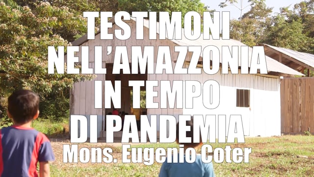 TESTIMONI NELL'AMAZZONIA IN TEMPO DI PANDEMIA Mons. Eugenio Coter