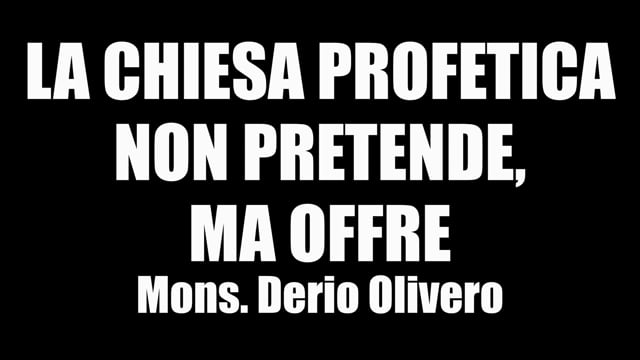 LA CHIESA PROFETICA NON PRETENDE MA OFFRE Mons. DerioOlivero
