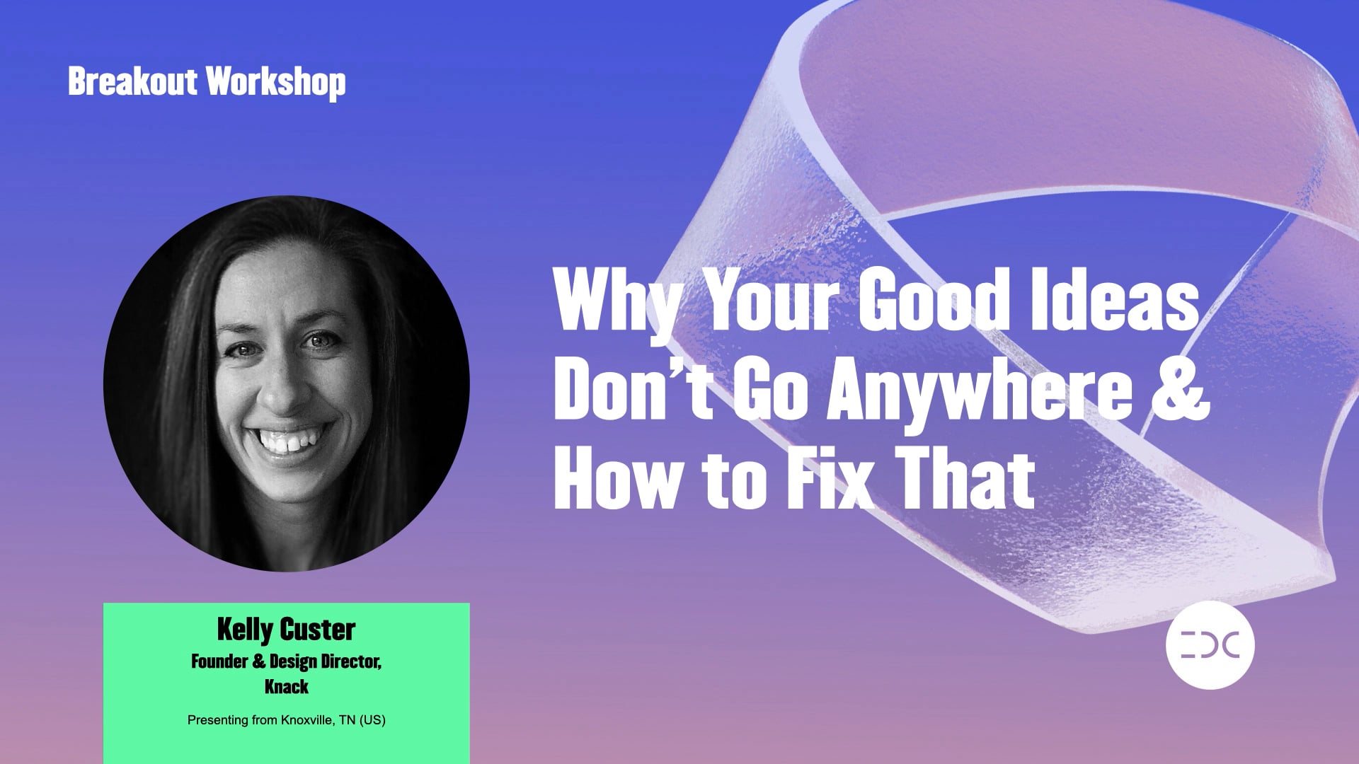 IDC 2021 - Kelly Custer - Why Your Good Ideas Don't Go Anywhere & How to Fix That