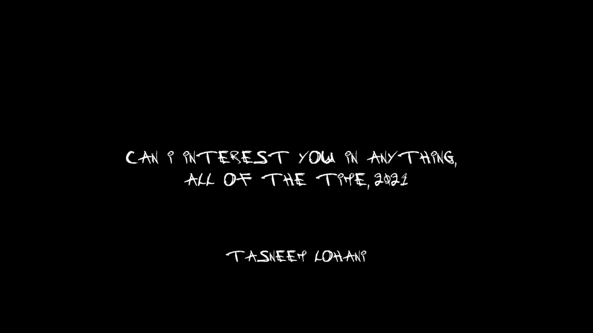 CAN I INTEREST YOU IN ANYTHING, ALL OF THE TIME by TASNEEM LOHANI