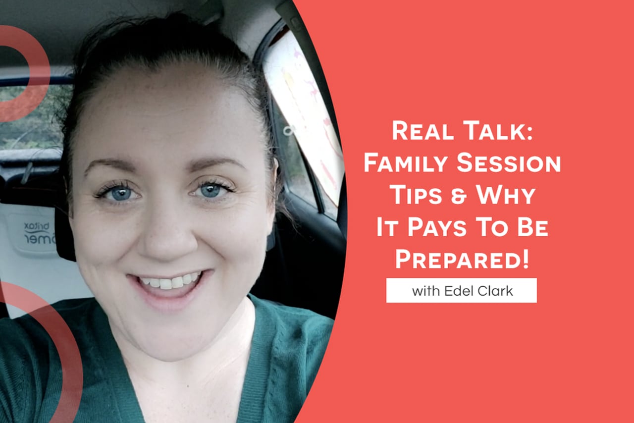Real Talk: Family Session Tips & Why It Pays To Be Prepared! with Edel Clark