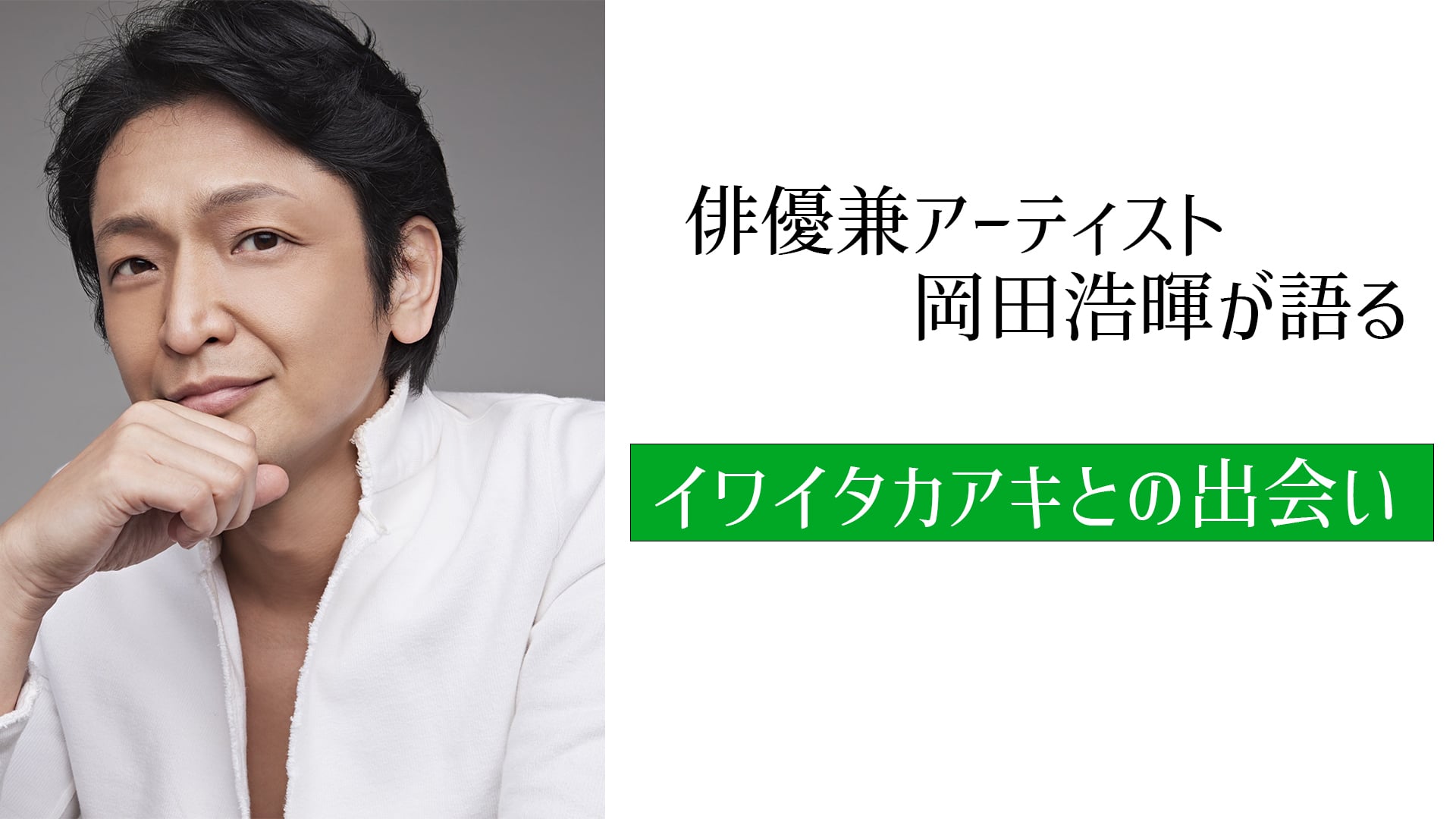 俳優兼アーティスト岡田浩暉と語る「イワイタカアキとの出会い」