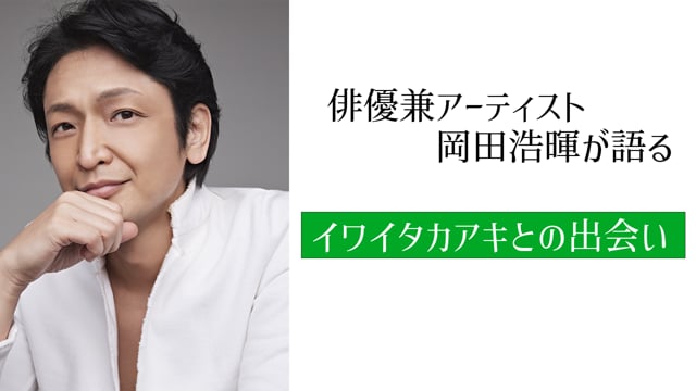 俳優兼アーティスト岡田浩暉と語る「イワイタカアキとの出会い」