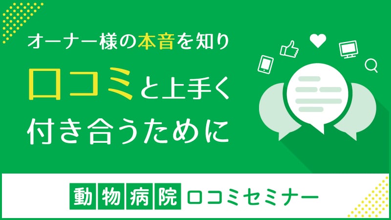 動物病院口コミセミナー ～オーナー様の本音を知り、口コミと上手く付き合うために～