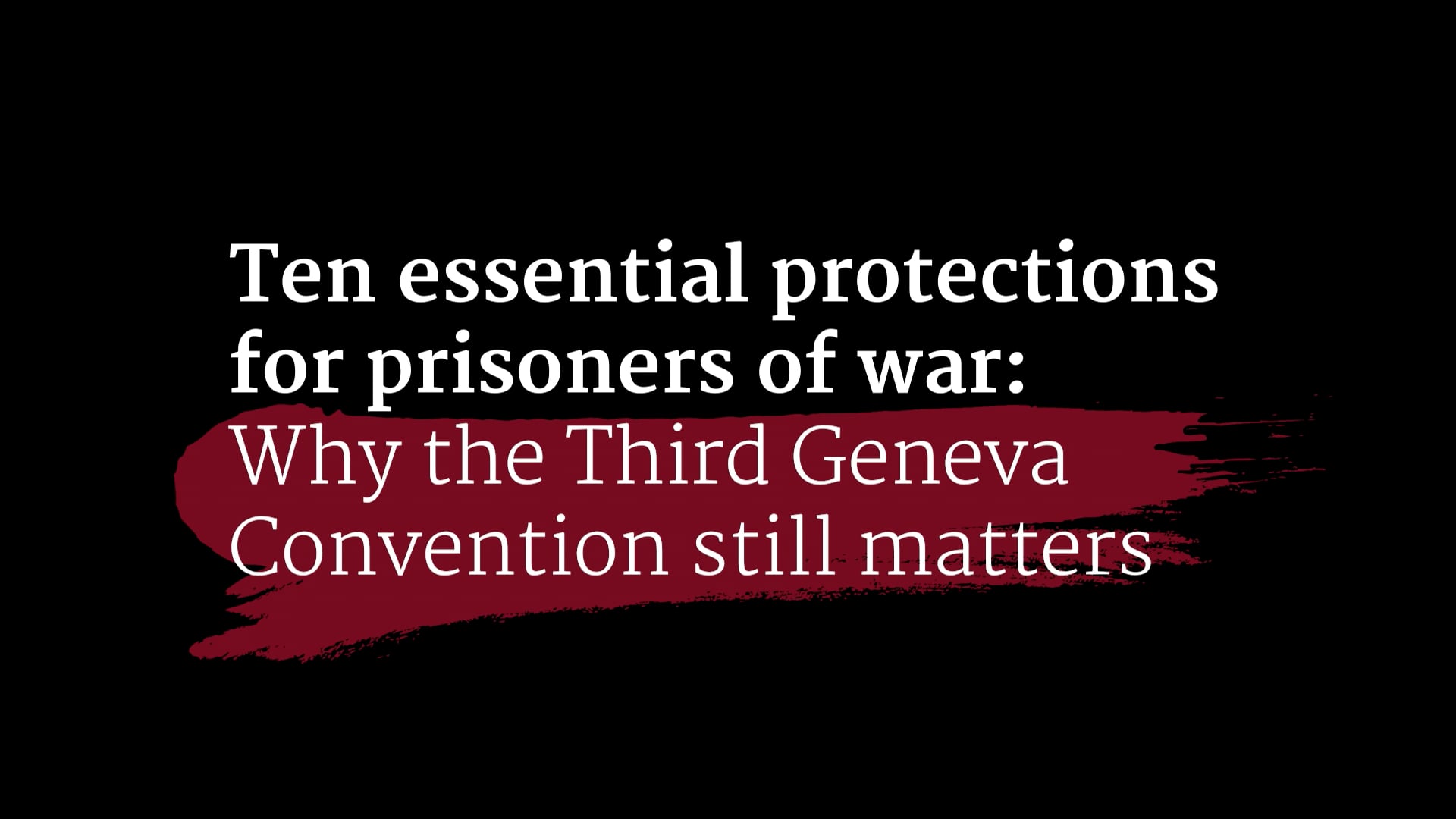 Ten essential protection for prisoners of war: Why the Third Geneva  Convention still matters