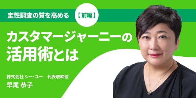 定性調査の質を高める ～カスタマージャーニーの活用術とは～