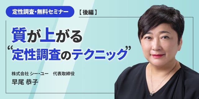 定性調査・無料セミナー【後編】～質が上がる”定性調査のテクニック”～