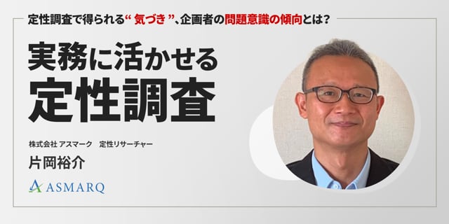 実務に活かせる定性調査～定性調査で得られる”気づき”、企画者の問題意識の傾向とは？～