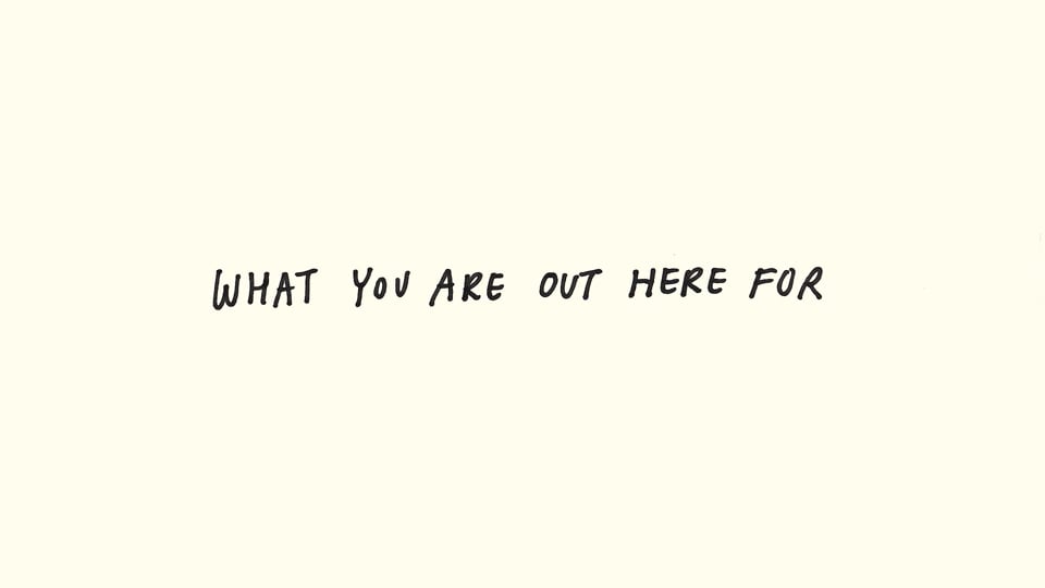 What You Are Out Here For