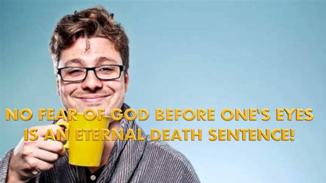 NO FEAR OF GOD BEFORE ONE'S EYES IS AN ETERNAL DEATH SENTENCE.m4v